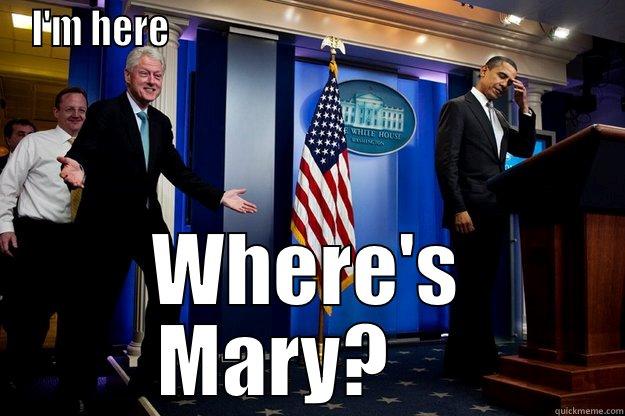 I'M HERE                                                          WHERE'S MARY?     Inappropriate Timing Bill Clinton