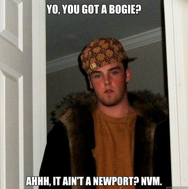 Yo, you got a bogie? Ahhh, It ain't a newport? Nvm.  Scumbag Steve