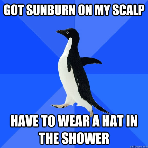 Got sunburn on my scalp Have to wear a hat in the shower - Got sunburn on my scalp Have to wear a hat in the shower  Socially Awkward Penguin