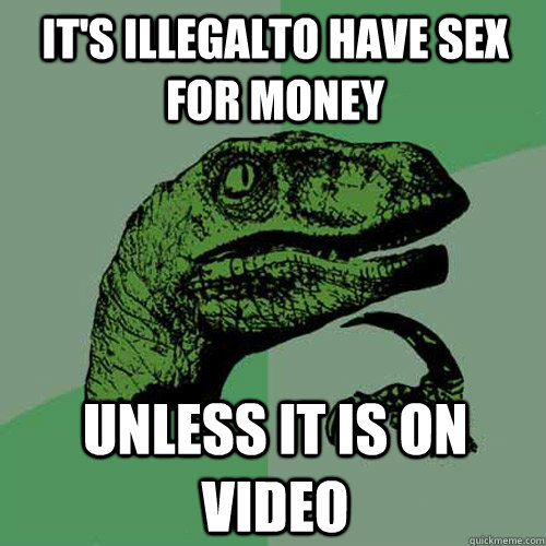 It's illegalto have sex for money unless it is on video  - It's illegalto have sex for money unless it is on video   Philosoraptor