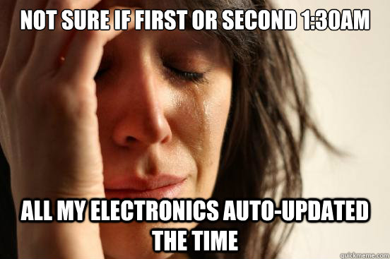 not sure if first or second 1:30am all my electronics auto-updated the time  First World Problems