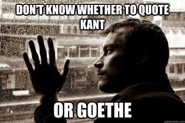 Don't Know whether to quote kant Or goethe - Don't Know whether to quote kant Or goethe  Over-Educated Problems