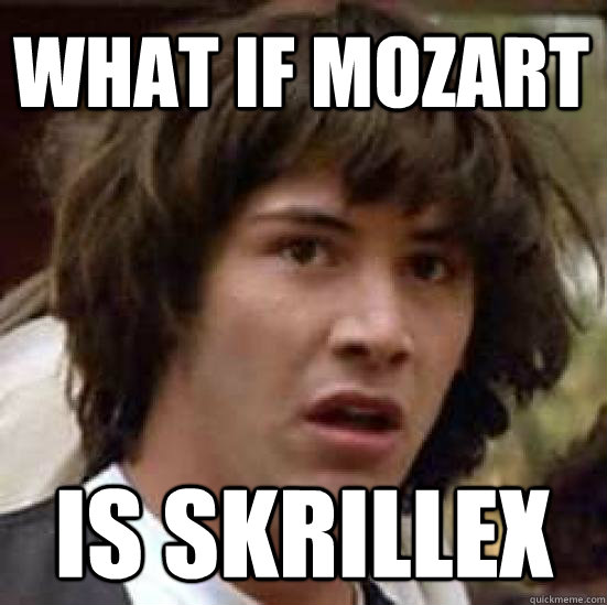 What if mozart is skrillex  conspiracy keanu