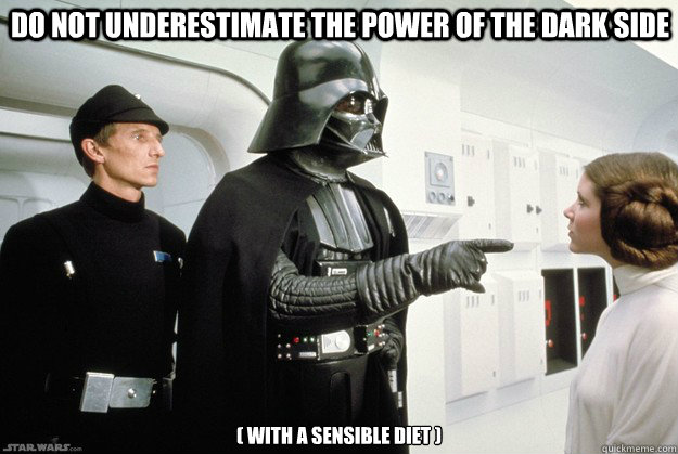 DO NOT UNDERESTIMATE THE POWER OF THE DARK SIDE ( WITH A SENSIBLE DIET )  Darth Vader