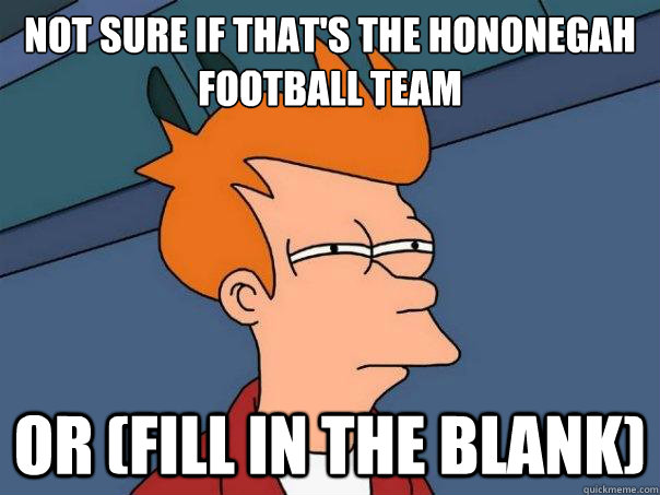 Not sure if that's the Hononegah football team or (fill in the blank)  Futurama Fry