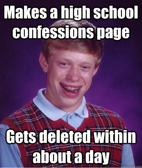 Makes a high school confessions page Gets deleted within about a day  Bad Luck Brian