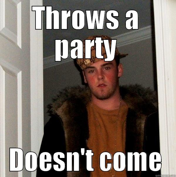 THROWS A PARTY DOESN'T COME Scumbag Steve