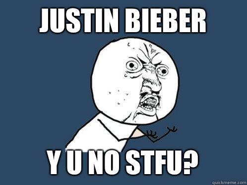 Justin bieber Y U no stfu? - Justin bieber Y U no stfu?  Y U No