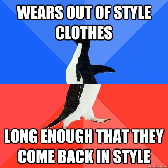 Wears out of style clothes long enough that they come back in style  Socially Awkward Awesome Penguin