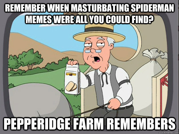 remember when masturbating spiderman memes were all you could find? Pepperidge farm remembers  Pepperidge Farm Remembers