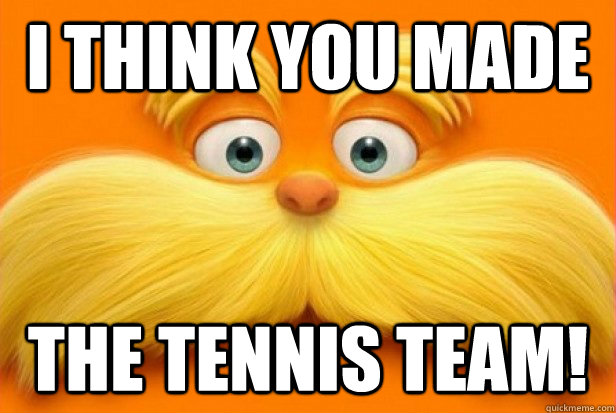 I think you made the tennis team! - I think you made the tennis team!  Frank the Lorax