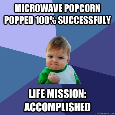 Microwave popcorn popped 100% successfuly Life mission: accomplished  Success Kid