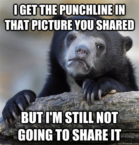 I get the punchline in that picture you shared but I'm still not going to share it - I get the punchline in that picture you shared but I'm still not going to share it  Confession Bear