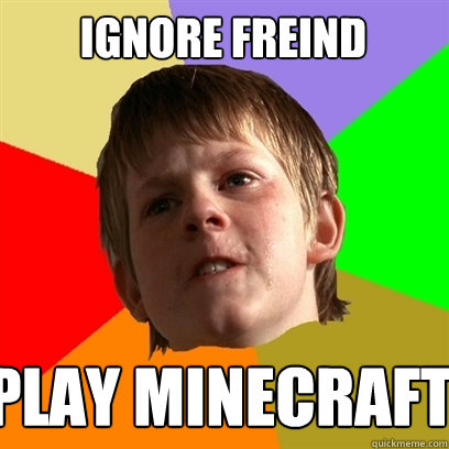 IGNORE FREIND PLAY MINECRAFT  Angry School Boy