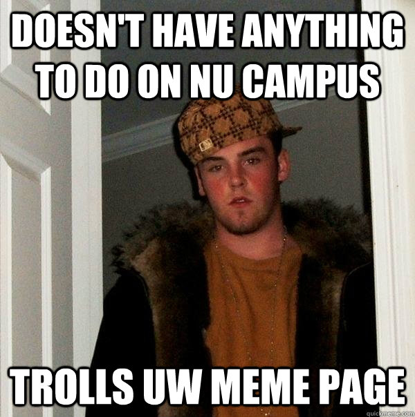 Doesn't have anything to do on NU campus trolls uw meme page - Doesn't have anything to do on NU campus trolls uw meme page  Scumbag Steve