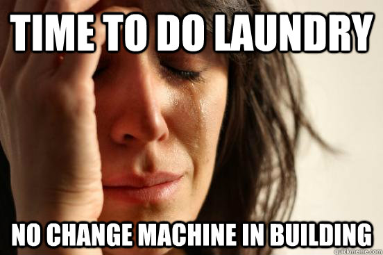 time to do laundry no change machine in building  First World Problems