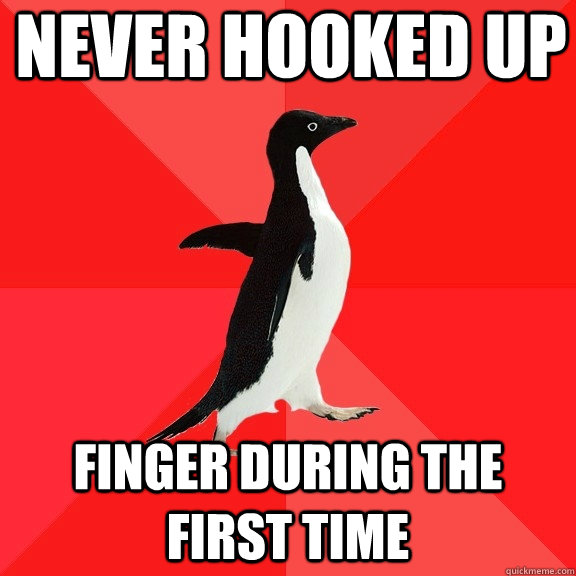 Never hooked up finger during the first time  Socially Awesome Penguin