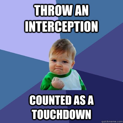 Throw an interception Counted as a touchdown  Success Kid