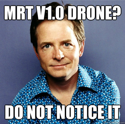 mrt v1.0 drone? do not notice it  Awesome Michael J Fox