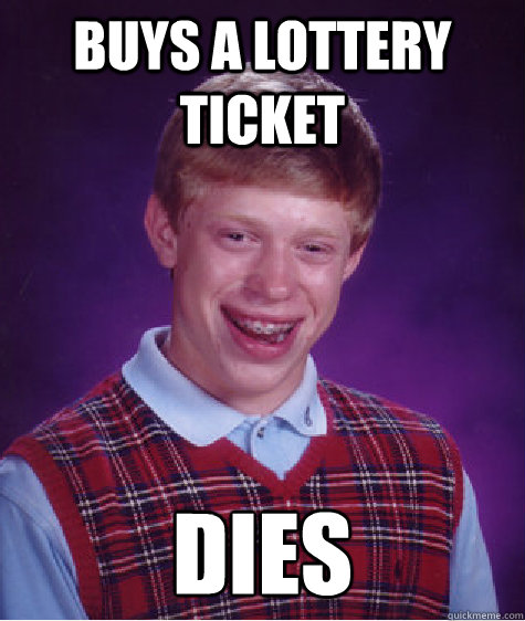 Buys a lottery ticket Dies  Bad Luck Brian