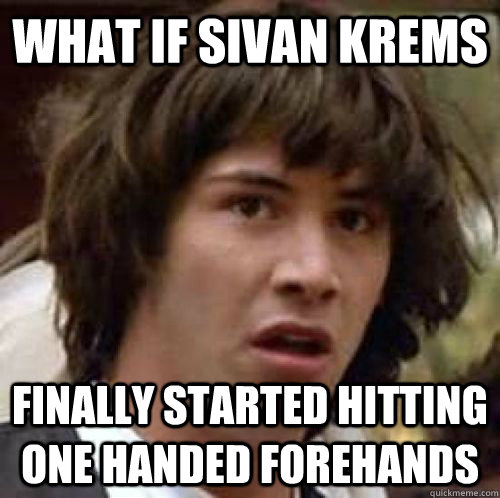 What if sivan krems finally started hitting one handed forehands  conspiracy keanu