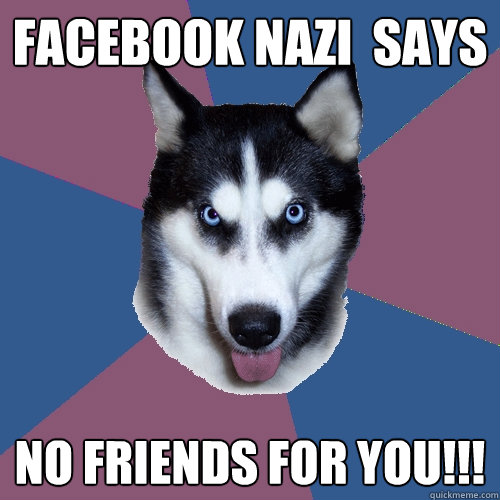 Facebook Nazi  says NO FRIENDS FOR YOU!!!  Creeper Canine