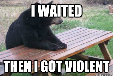 i waited then i got violent - i waited then i got violent  Patient bear