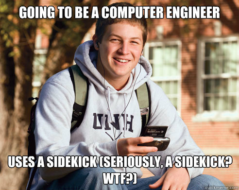 Going to be a computer engineer Uses a sidekick (seriously, a sidekick? WTF?)  College Freshman