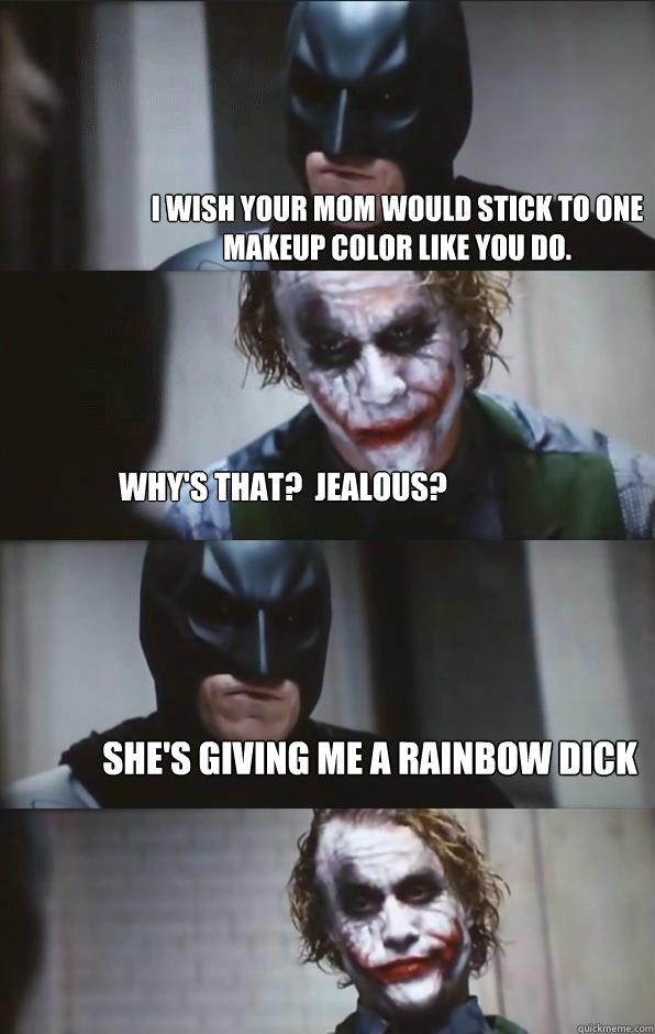 I wish your mom would stick to one makeup color like you do. Why's that?  Jealous? She's giving me a rainbow dick  Batman Panel