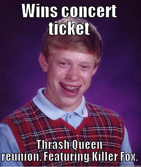 WINS CONCERT TICKET THRASH QUEEN REUNION. FEATURING KILLER FOX. Bad Luck Brian