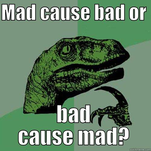 mad or nah - MAD CAUSE BAD OR  BAD CAUSE MAD? Philosoraptor