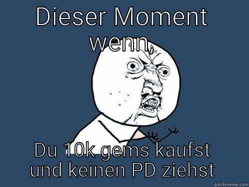 DIESER MOMENT WENN, DU 10K GEMS KAUFST UND KEINEN PD ZIEHST Y U No