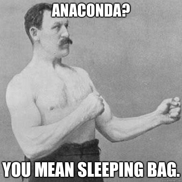 Anaconda? YOU MEAN SLEEPING BAG.  overly manly man