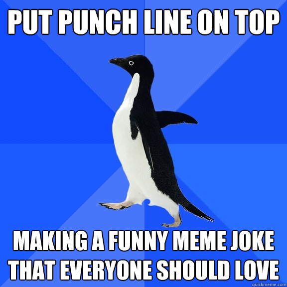 Put punch line on top making a funny meme joke that everyone should love - Put punch line on top making a funny meme joke that everyone should love  Socially Awkward Penguin