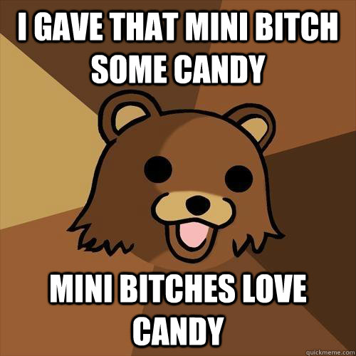 i gave that mini bitch some candy mini bitches love candy - i gave that mini bitch some candy mini bitches love candy  Pedobear