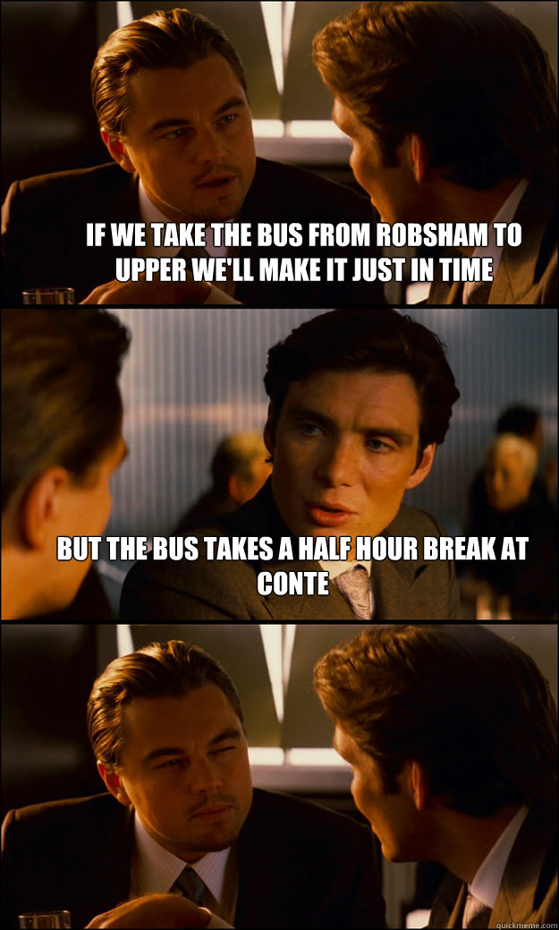 if we take the bus from robsham to upper we'll make it just in time but the bus takes a half hour break at conte   Inception