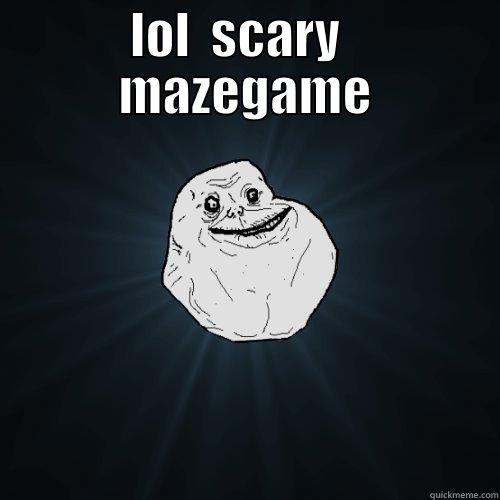 LOL  SCARY   MAZEGAME  Forever Alone