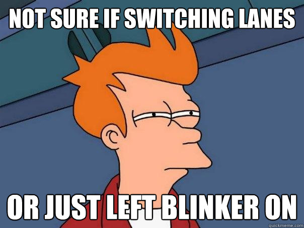 Not sure if switching lanes or just left blinker on  Futurama Fry