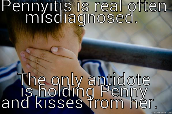 PENNYITIS IS REAL OFTEN MISDIAGNOSED.  THE ONLY ANTIDOTE IS HOLDING PENNY AND KISSES FROM HER.   Confession kid