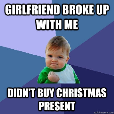 Girlfriend Broke up with me  Didn't buy christmas present  Success Kid