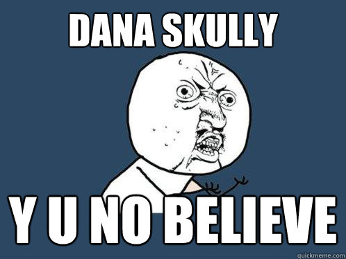 Dana Skully y u no believe  Y U No