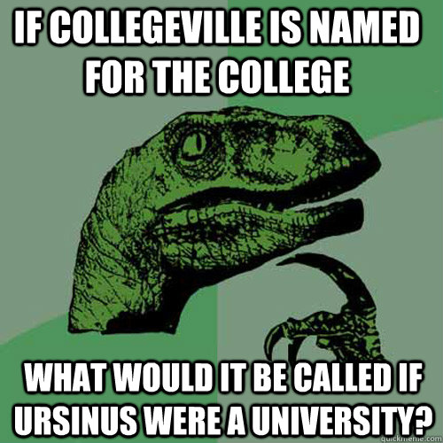 If Collegeville is named for the college What would it be called if Ursinus were a University?  Philosoraptor