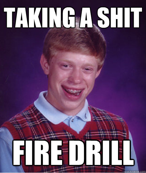 TAKING A SHIT FIRE DRILL  Bad Luck Brian