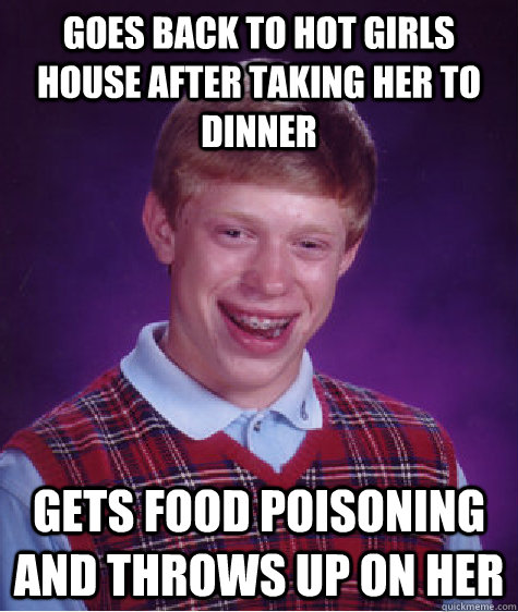 Goes back to hot girls house after taking her to dinner gets food poisoning and throws up on her  Bad Luck Brian