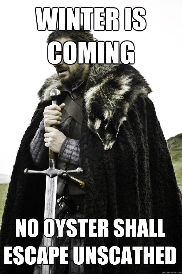 Winter is coming No oyster shall escape unscathed  Winter is coming