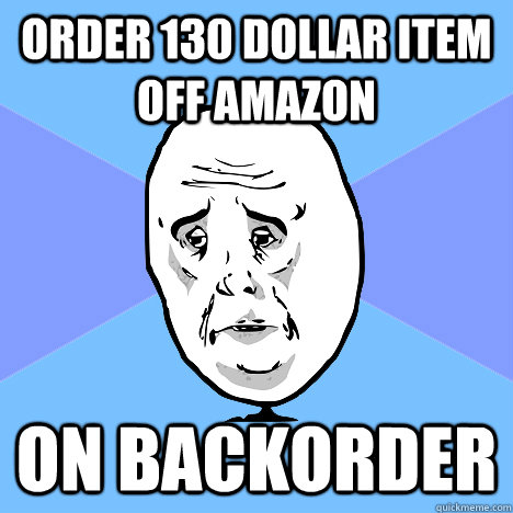 Order 130 dollar item off amazon on backorder  Okay Guy