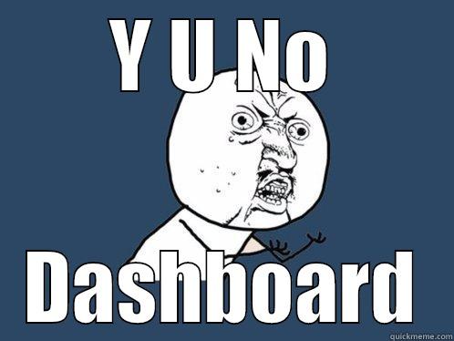 Y U NO DASHBOARD Y U No