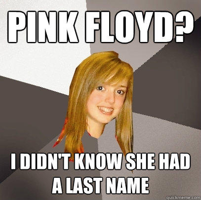 Pink Floyd? I didn't know she had a last name  