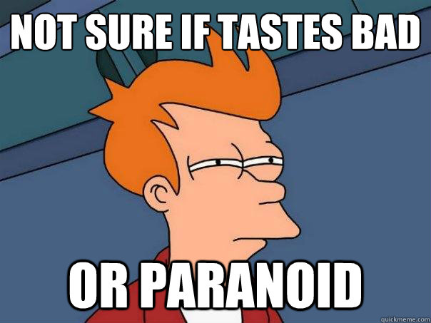 not sure if tastes bad or paranoid  Futurama Fry