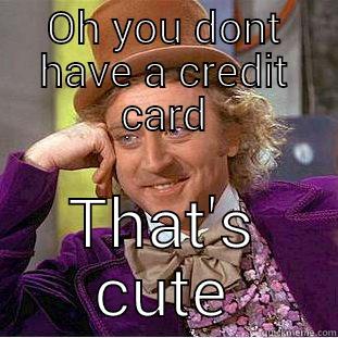 OH YOU DONT HAVE A CREDIT CARD THAT'S CUTE Condescending Wonka